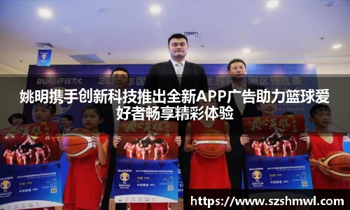 姚明携手创新科技推出全新APP广告助力篮球爱好者畅享精彩体验