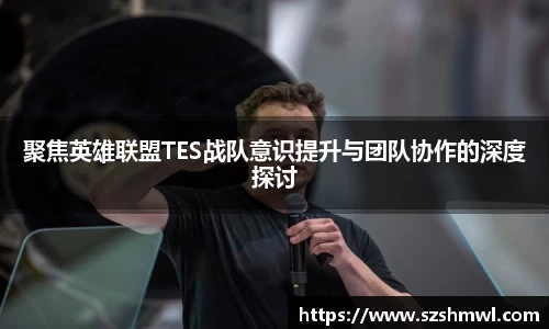 聚焦英雄联盟TES战队意识提升与团队协作的深度探讨