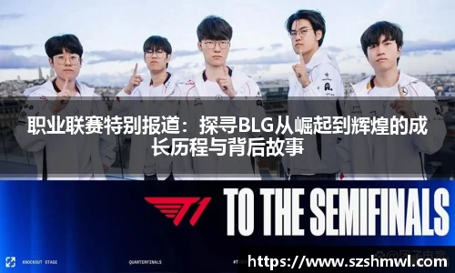 职业联赛特别报道：探寻BLG从崛起到辉煌的成长历程与背后故事