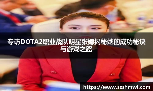 专访DOTA2职业战队明星张娜揭秘她的成功秘诀与游戏之路