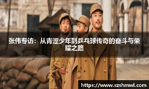 张伟专访：从青涩少年到乒乓球传奇的奋斗与荣耀之路