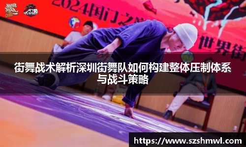 街舞战术解析深圳街舞队如何构建整体压制体系与战斗策略