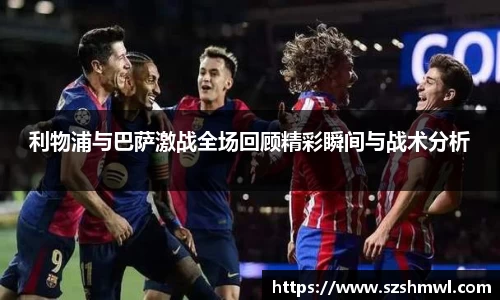 利物浦与巴萨激战全场回顾精彩瞬间与战术分析