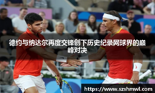 德约与纳达尔再度交锋创下历史纪录网球界的巅峰对决